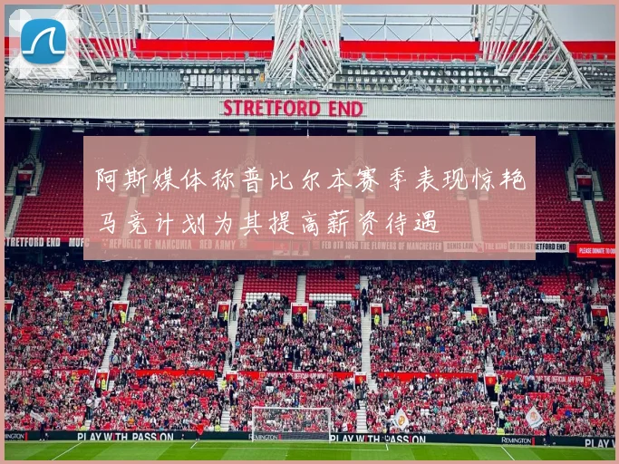阿斯媒体称普比尔本赛季表现惊艳马竞计划为其提高薪资待遇