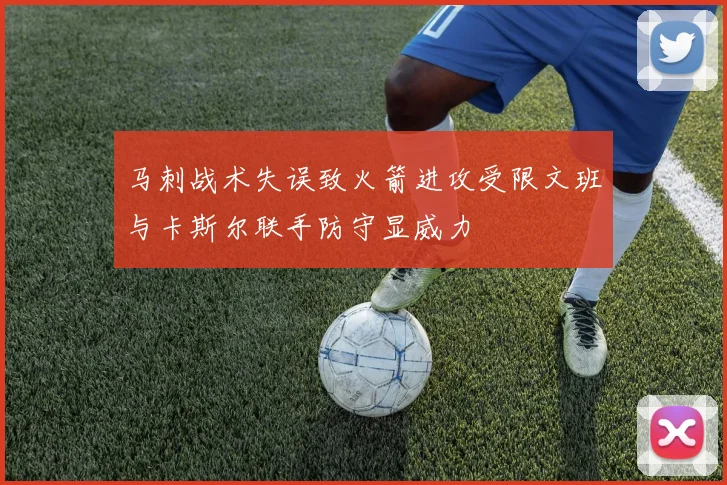 马刺战术失误致火箭进攻受限文班与卡斯尔联手防守显威力