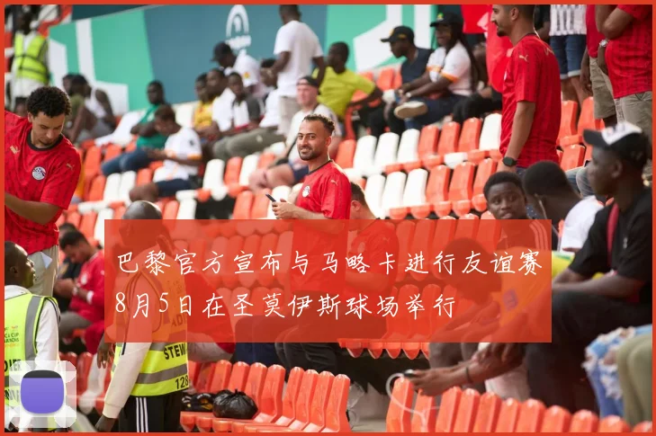 巴黎官方宣布与马略卡进行友谊赛8月5日在圣莫伊斯球场举行