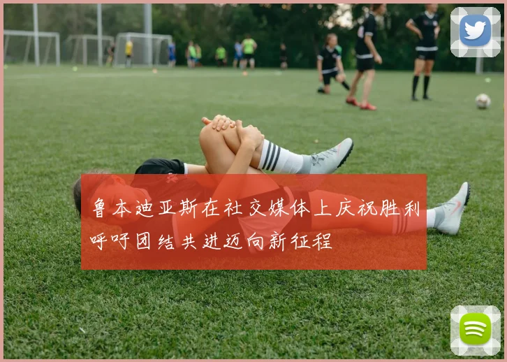 鲁本迪亚斯在社交媒体上庆祝胜利呼吁团结共进迈向新征程