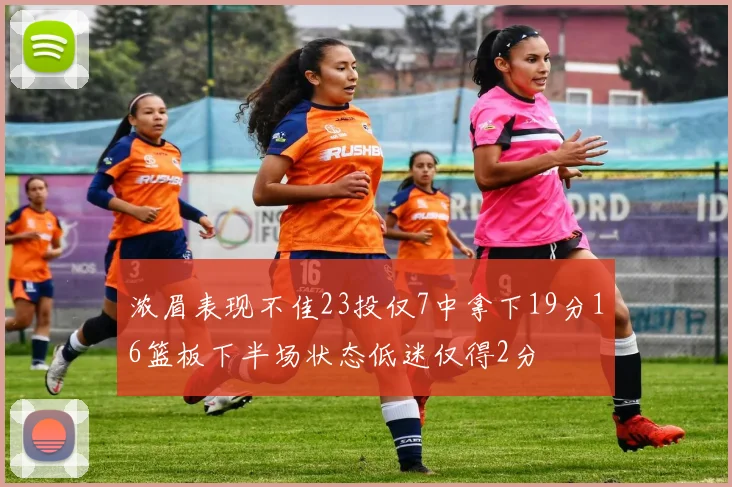 浓眉表现不佳23投仅7中拿下19分16篮板下半场状态低迷仅得2分