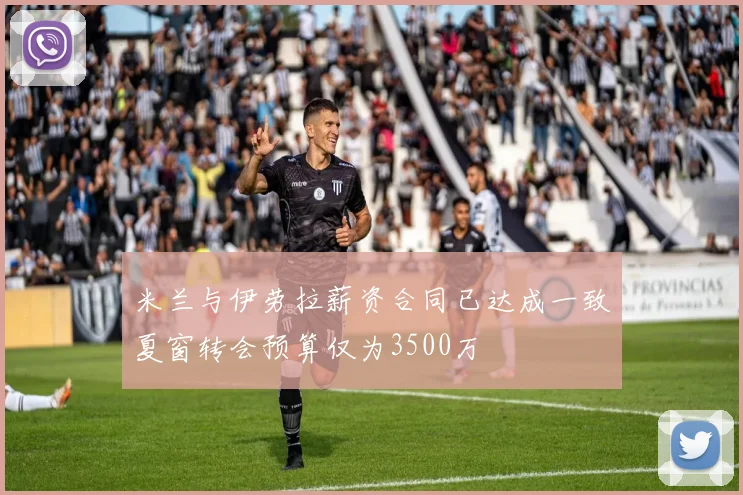 米兰与伊劳拉薪资合同已达成一致夏窗转会预算仅为3500万