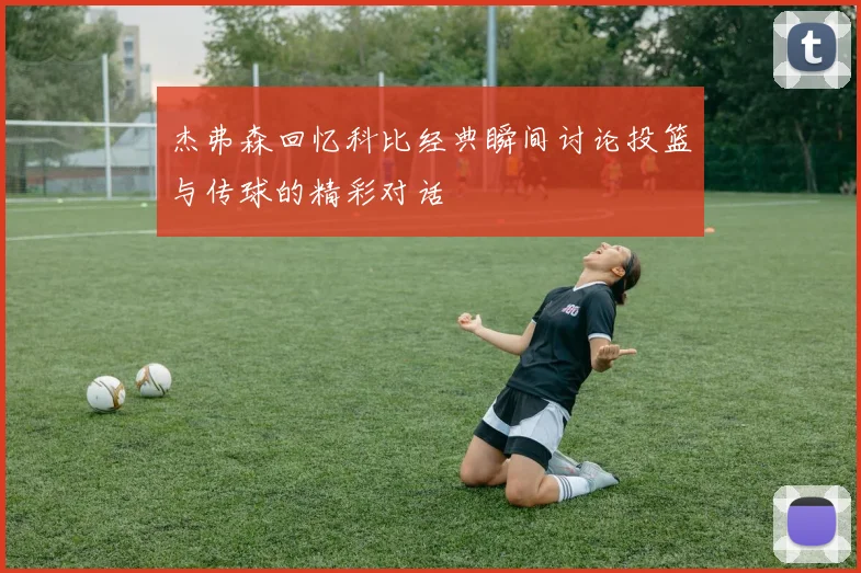 杰弗森回忆科比经典瞬间讨论投篮与传球的精彩对话