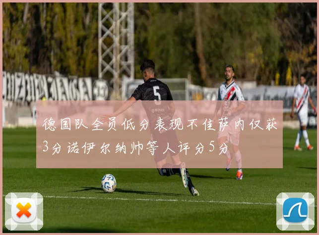 德国队全员低分表现不佳萨内仅获3分诺伊尔纳帅等人评分5分